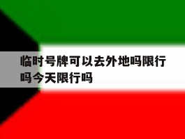 临时号牌可以去外地吗限行吗今天限行吗