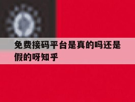 包含免费接码平台是真的吗还是假的呀知乎的词条