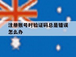 注册账号时验证码总是错误怎么办