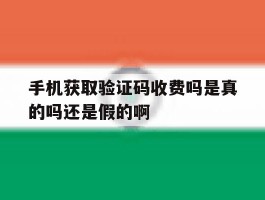 关于手机获取验证码收费吗是真的吗还是假的啊的信息