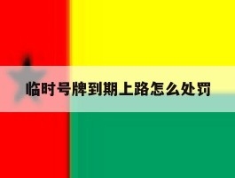 临时号牌到期上路怎么处罚