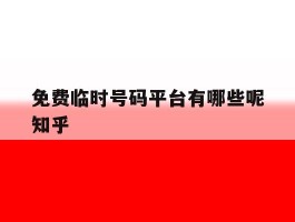 关于免费临时号码平台有哪些呢知乎的信息