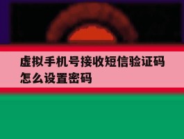 虚拟手机号接收短信验证码怎么设置密码