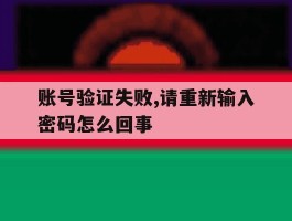 账号验证失败,请重新输入密码怎么回事