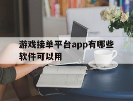 游戏接单平台app有哪些软件可以用