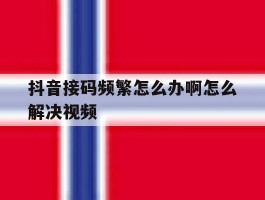 抖音接码频繁怎么办啊怎么解决视频