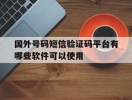 国外号码短信验证码平台有哪些软件可以使用
