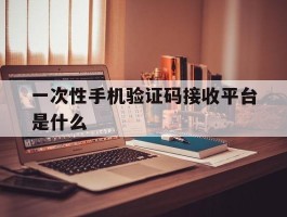 一次性手机验证码接收平台是什么