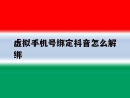 虚拟手机号绑定抖音怎么解绑