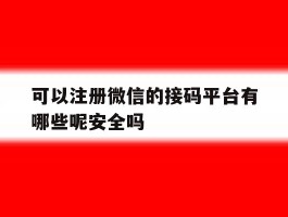 可以注册微信的接码平台有哪些呢安全吗的简单介绍