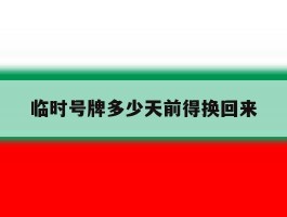 临时号牌多少天前得换回来