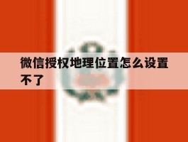 微信授权地理位置怎么设置不了