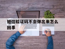 短信验证码不会弹出来怎么回事