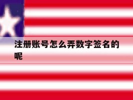 注册账号怎么弄数字签名的呢