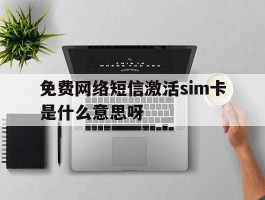 免费网络短信激活sim卡是什么意思呀的简单介绍