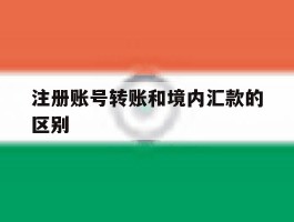 注册账号转账和境内汇款的区别