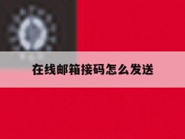 在线邮箱接码怎么发送