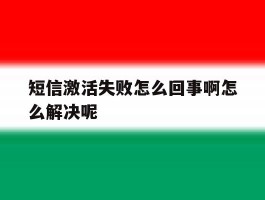 短信激活失败怎么回事啊怎么解决呢