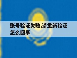 账号验证失败,请重新验证怎么回事