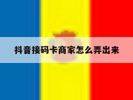 抖音接码卡商家怎么弄出来