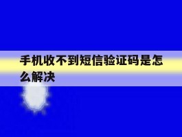 手机收不到短信验证码是怎么解决