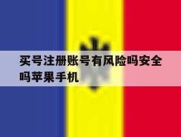 买号注册账号有风险吗安全吗苹果手机