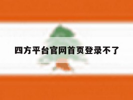 四方平台官网首页登录不了