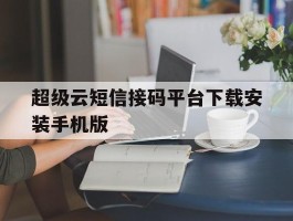 超级云短信接码平台下载安装手机版的简单介绍