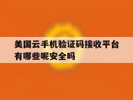 美国云手机验证码接收平台有哪些呢安全吗的简单介绍