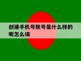 创建手机号账号是什么样的呢怎么填