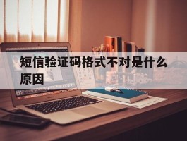 短信验证码格式不对是什么原因