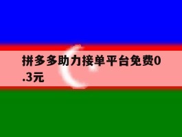 拼多多助力接单平台免费0.3元的简单介绍