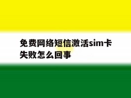 关于免费网络短信激活sim卡失败怎么回事的信息