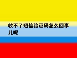 收不了短信验证码怎么回事儿呢