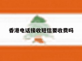 香港电话接收短信要收费吗