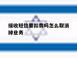 接收短信要扣费吗怎么取消掉业务