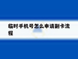 临时手机号怎么申请副卡流程
