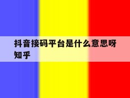关于抖音接码平台是什么意思呀知乎的信息