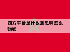 四方平台是什么意思啊怎么赚钱