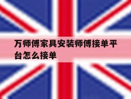 万师傅家具安装师傅接单平台怎么接单