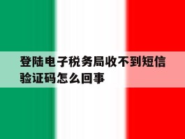 登陆电子税务局收不到短信验证码怎么回事