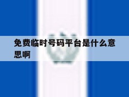 免费临时号码平台是什么意思啊