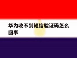 华为收不到短信验证码怎么回事