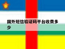 国外短信验证码平台收费多少