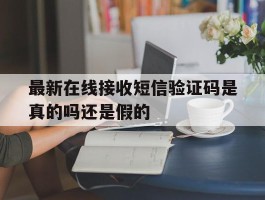 最新在线接收短信验证码是真的吗还是假的