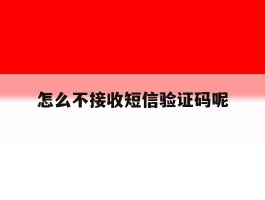 怎么不接收短信验证码呢