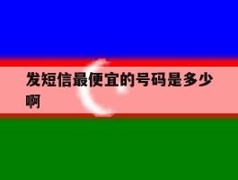 发短信最便宜的号码是多少啊