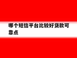 哪个短信平台比较好贷款可靠点