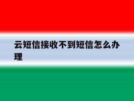 云短信接收不到短信怎么办理