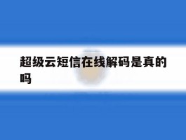 超级云短信在线解码是真的吗